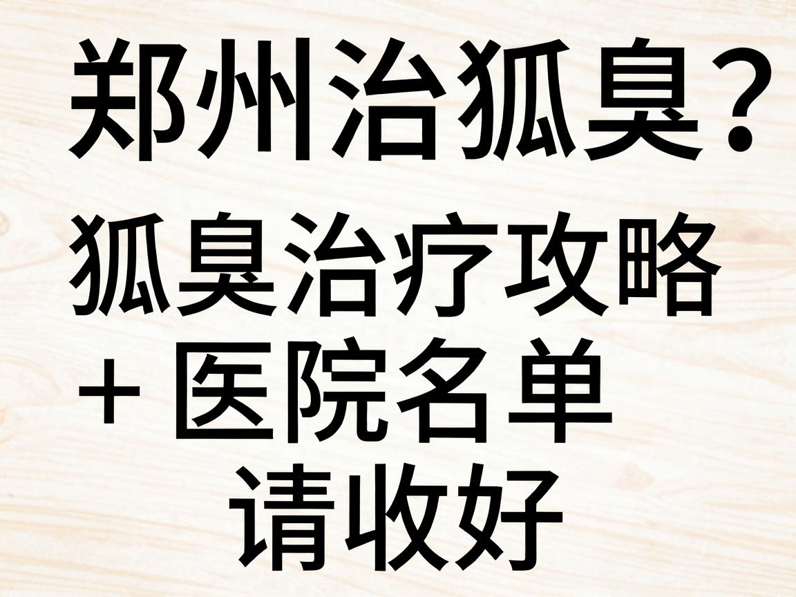 郑州治狐臭医院怎么选？这份狐臭治疗攻略+医院名单请收好