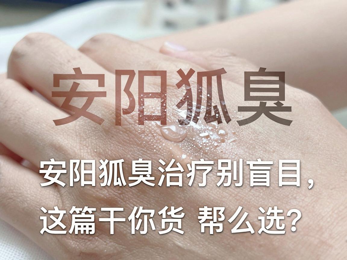 安阳狐臭科医院怎么选？安阳狐臭治疗别盲目，这篇干货帮你避坑