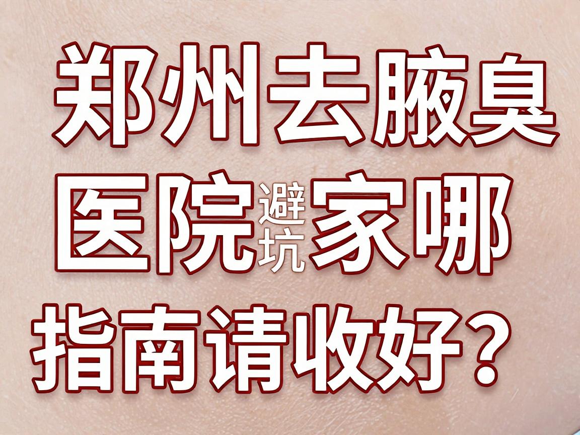 郑州去腋臭医院哪家好？这份郑州腋臭医院避坑指南请收好