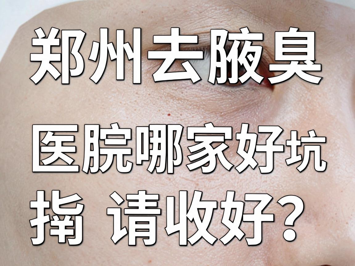 郑州去腋臭医院哪家好？这份郑州腋臭医院避坑指南请收好