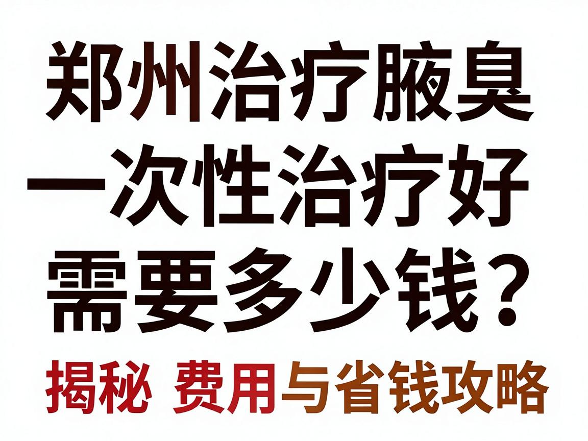 郑州治疗腋臭一次性治疗好需要多少钱？揭秘费用构成与省钱攻略