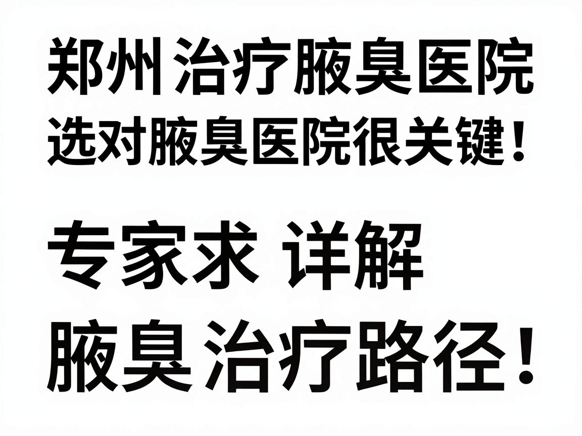郑州治疗腋臭医院，选对腋臭医院很关键！专家详解腋臭治疗路径
