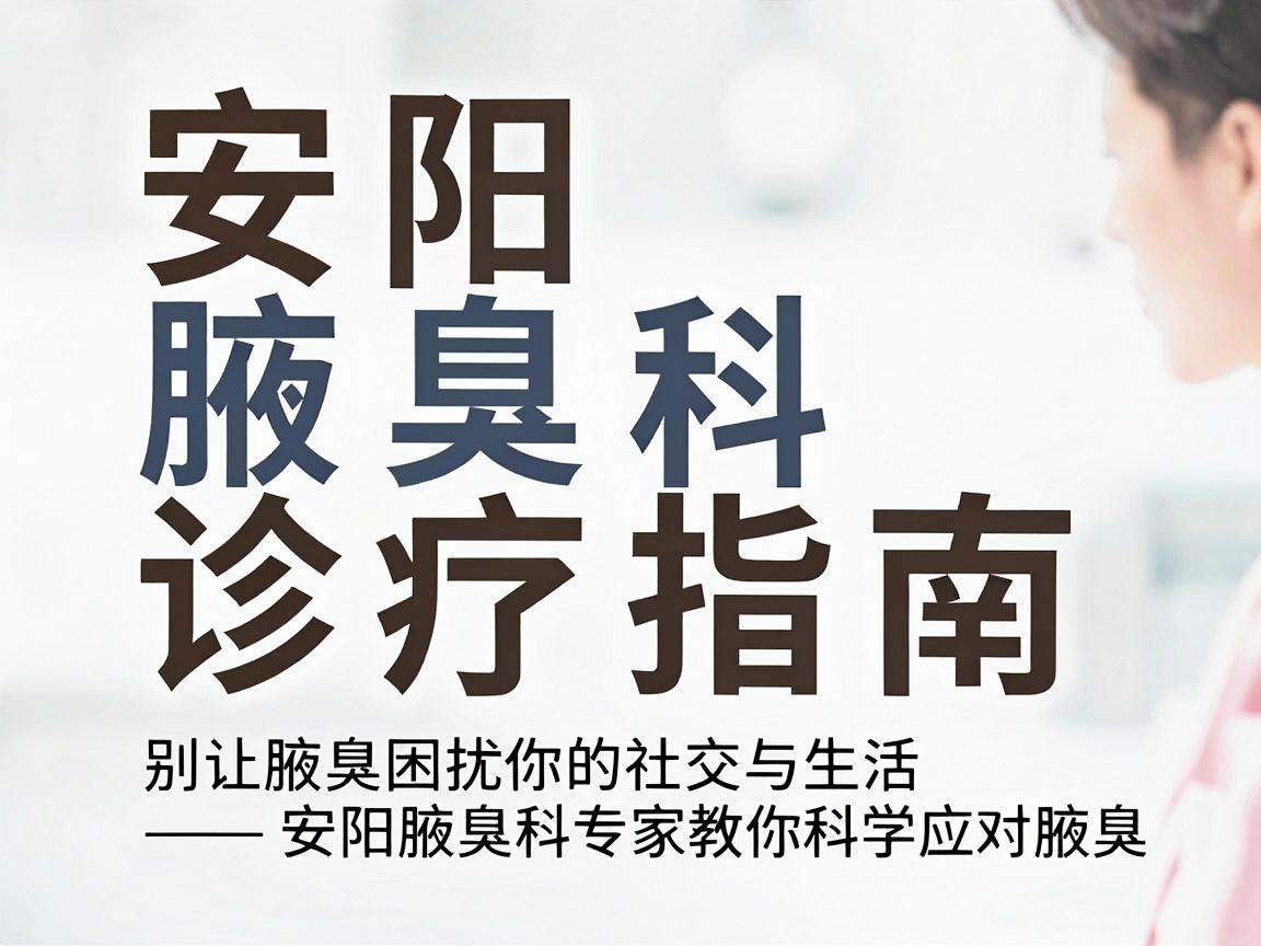 安阳腋臭科诊疗指南,别让腋臭困扰你的社交与生活—安阳腋臭科专家教你科学应对腋臭 安阳腋臭科诊疗指南,别让腋臭困扰你的社交与生活—安阳腋臭科专家教你科学应对腋臭