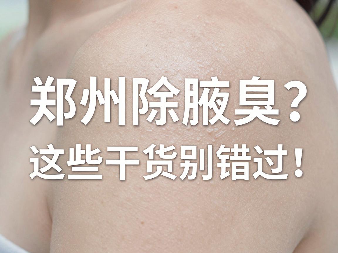 郑州除腋臭医院推荐，郑州除腋臭医院怎么选？这些干货别错过！
