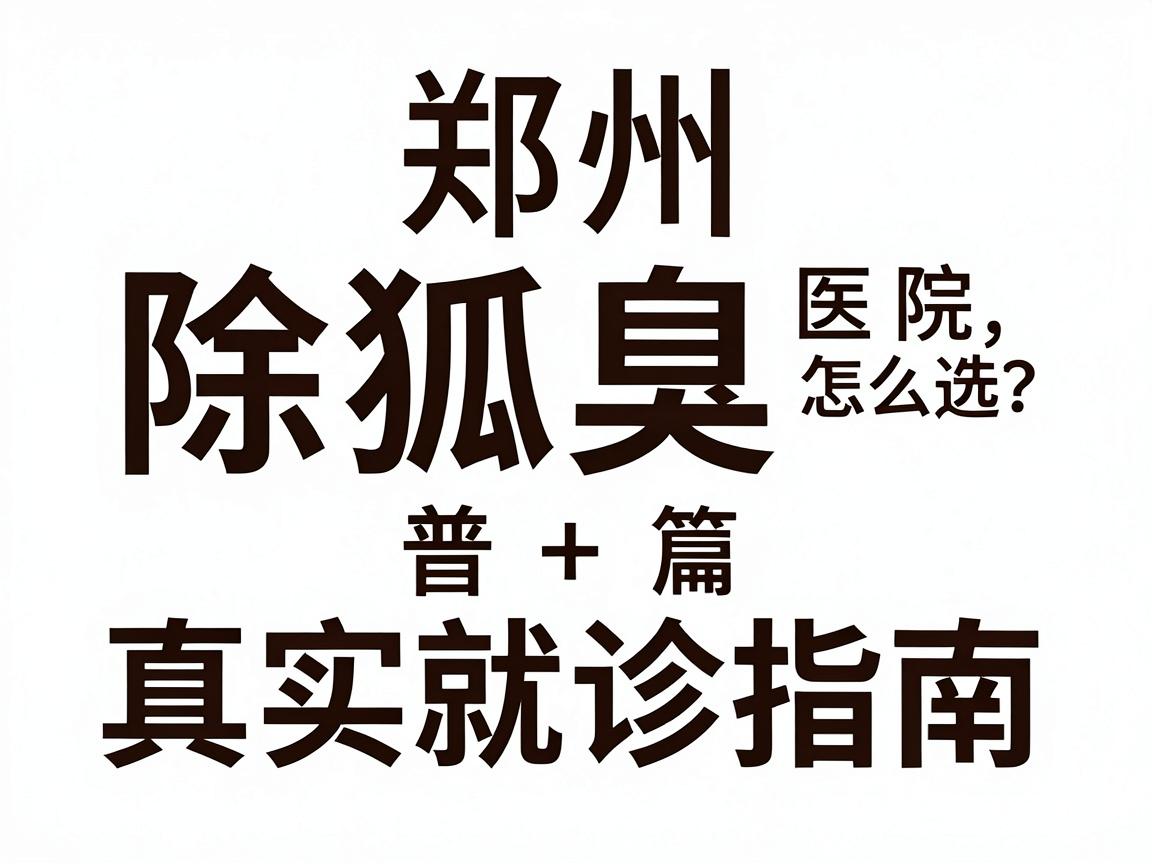 郑州除狐臭医院怎么选？除狐臭科普+真实就诊指南
