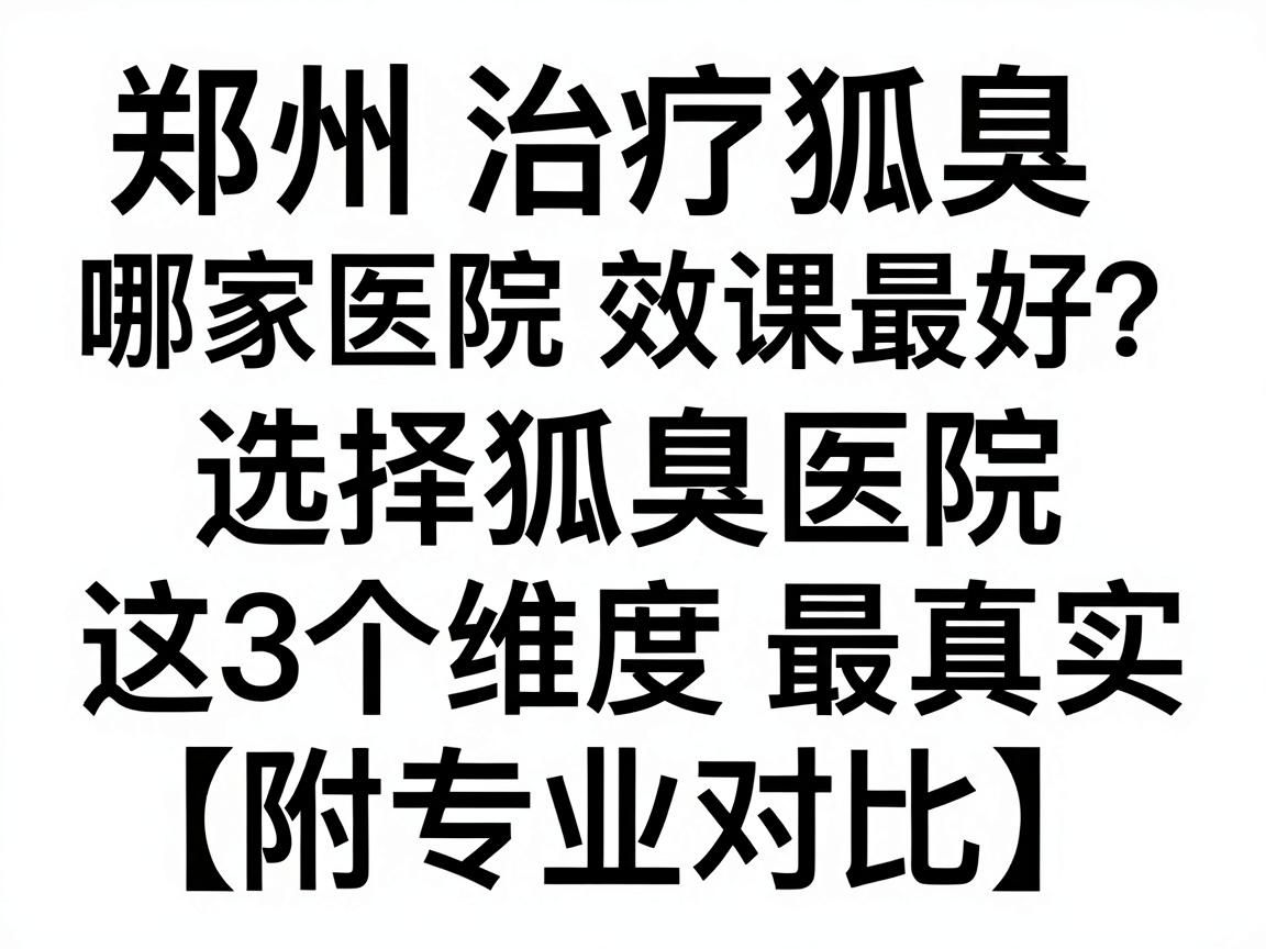 郑州治疗狐臭哪家医院效果最好？选择狐臭医院，这3个维度最真实（附专业对比）