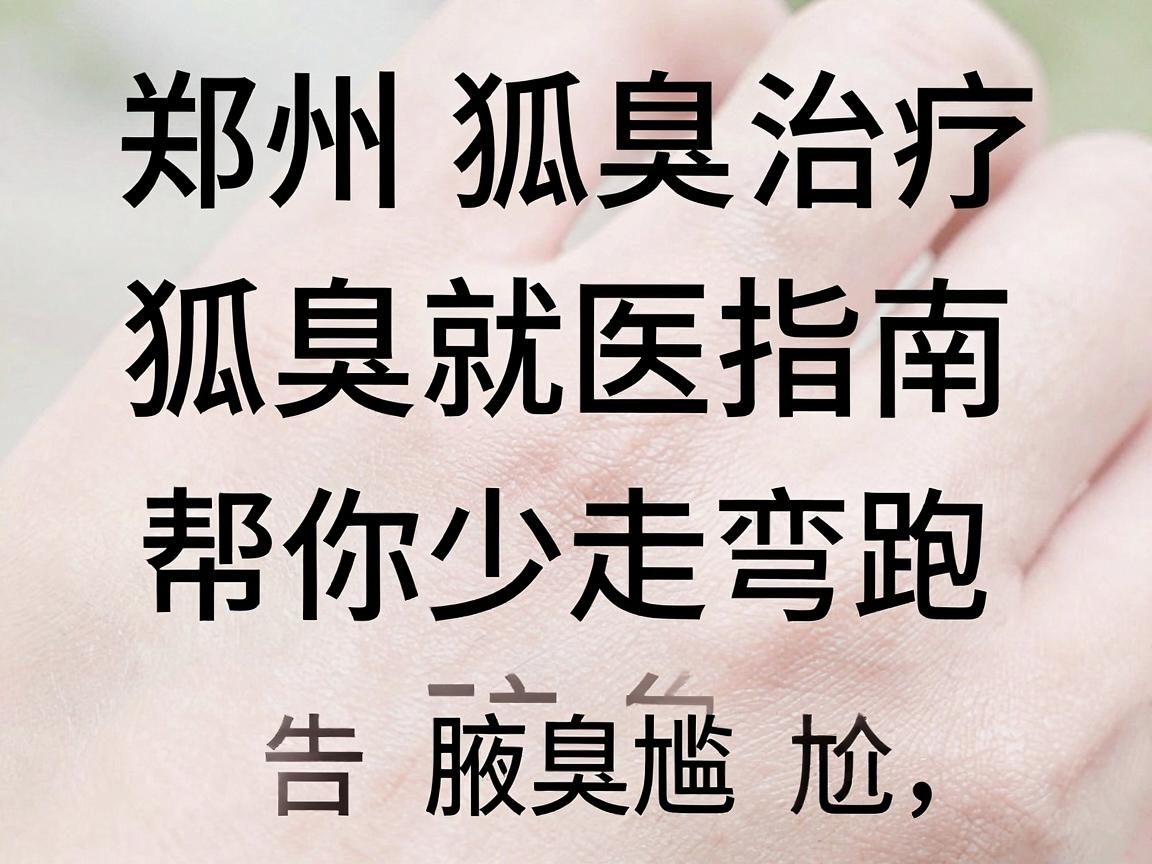 郑州狐臭治疗，这份狐臭就医指南，帮你少走弯路，告别腋臭尴尬