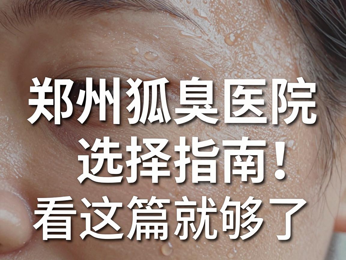 郑州狐臭医院哪家好？郑州狐臭医院选择指南，看这篇就够了