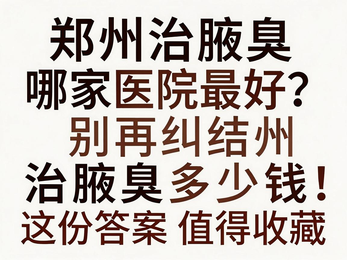 郑州治腋臭哪家医院最好？别再纠结郑州治腋臭多少钱，这份答案值得收藏