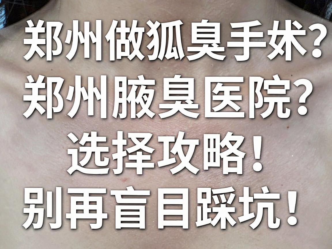 郑州做狐臭手术什么医院好？郑州腋臭医院选择攻略，别再盲目踩坑！