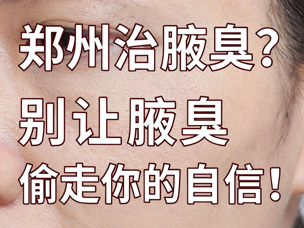郑州治腋臭？别让腋臭偷走你的自信，郑州治腋臭选对方法很关键