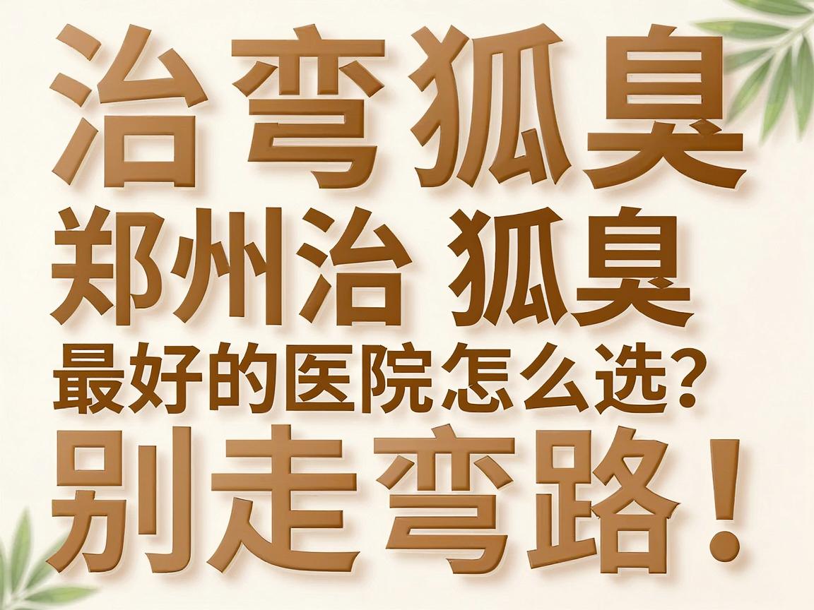 治狐臭别走弯路！郑州治狐臭最好的医院怎么选？看完这篇治狐臭攻略就懂了