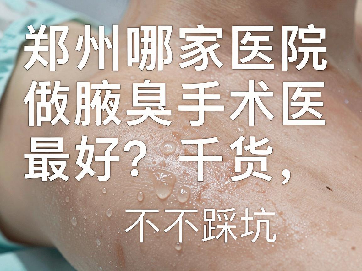 郑州哪家医院做腋臭手术最好?腋臭手术医院选择干货,看完不踩坑 郑州哪家医院做腋臭手术最好?腋臭手术医院选择干货,看完不踩坑