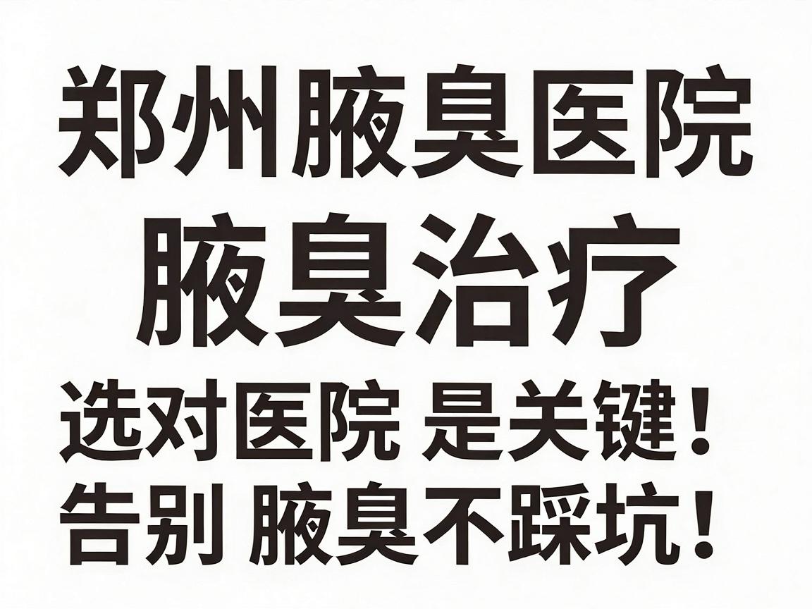 郑州腋臭医院盘点腋臭治疗，选对医院是关键！郑州腋臭医院看这里，告别腋臭不踩坑！