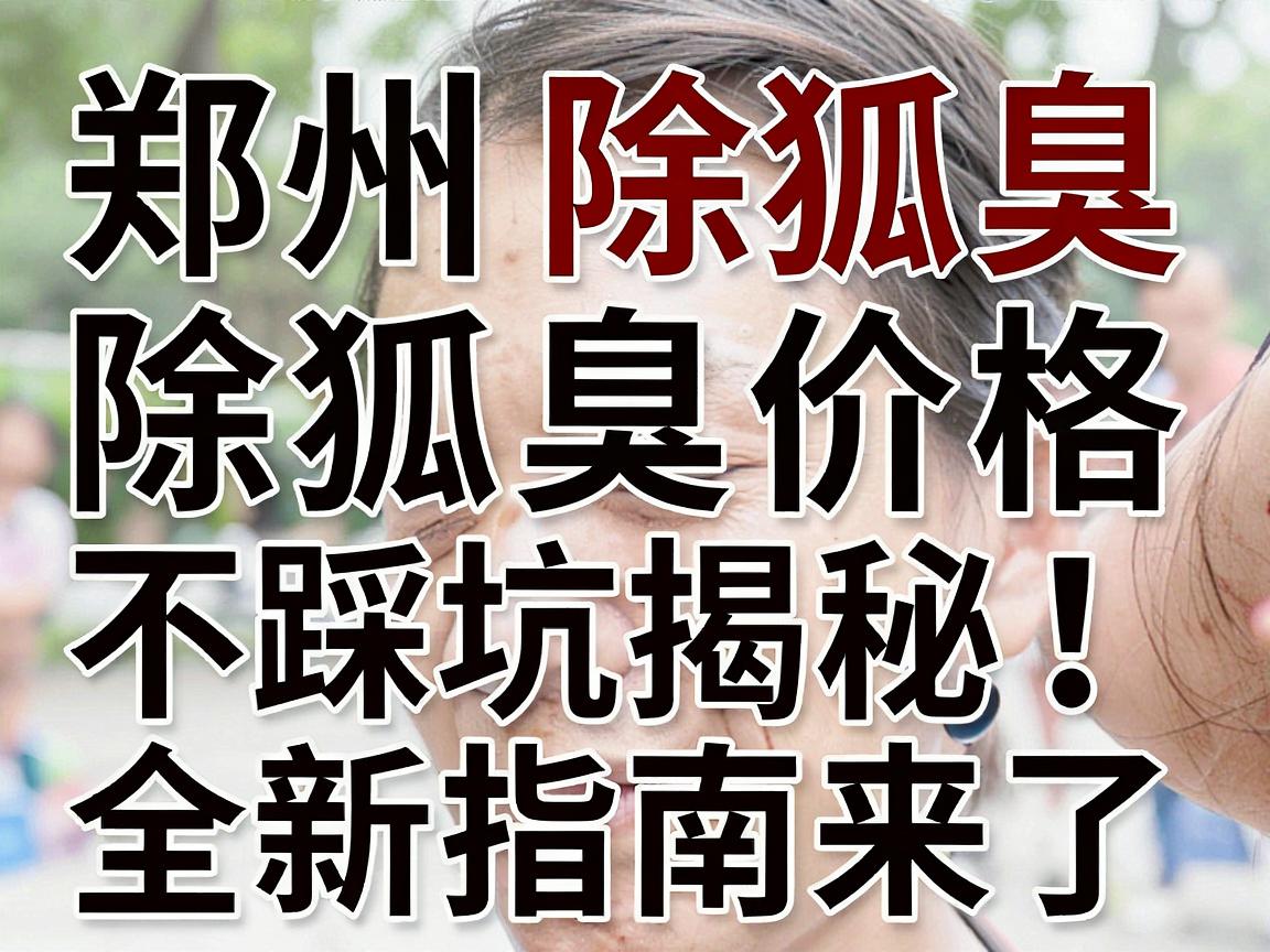 郑州除狐臭价格大揭秘!除狐臭价格不踩坑,全新指南来了 郑州除狐臭价格大揭秘!除狐臭价格不踩坑,全新指南来了