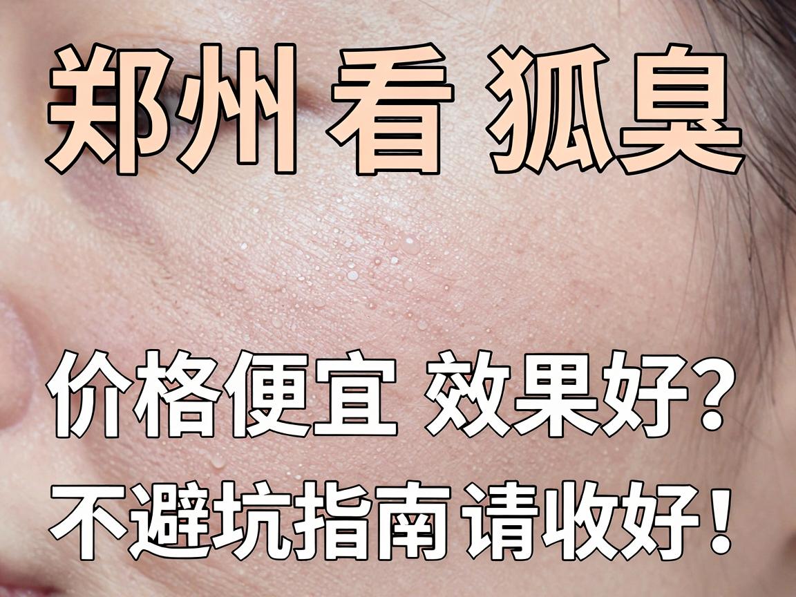 郑州看狐臭，价格便宜效果好？这份避坑指南请收好！