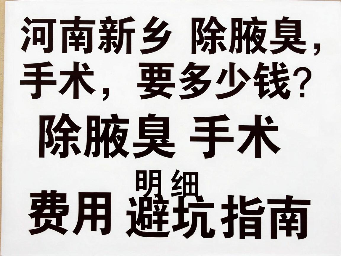 河南新乡除腋臭手术要多少钱？除腋臭手术费用明细与避坑指南