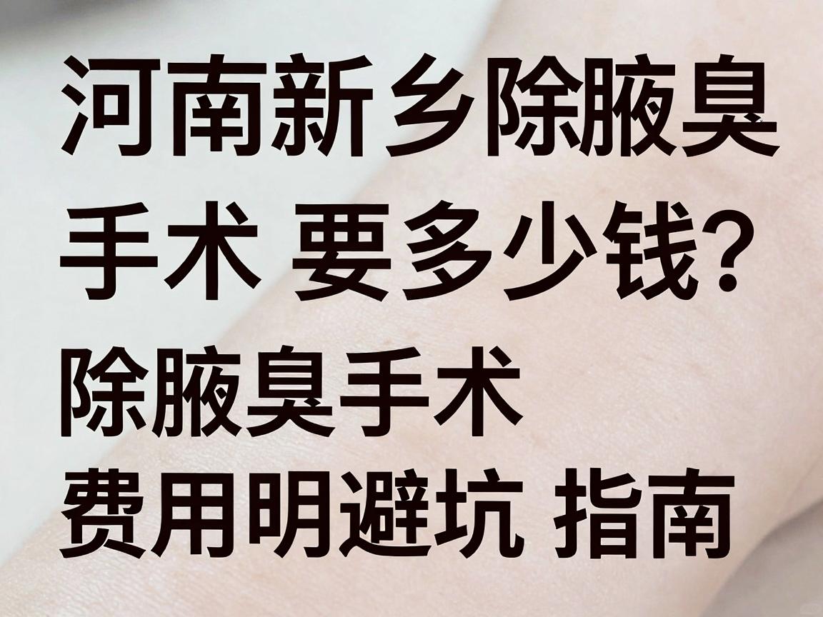 河南新乡除腋臭手术要多少钱？除腋臭手术费用明细与避坑指南