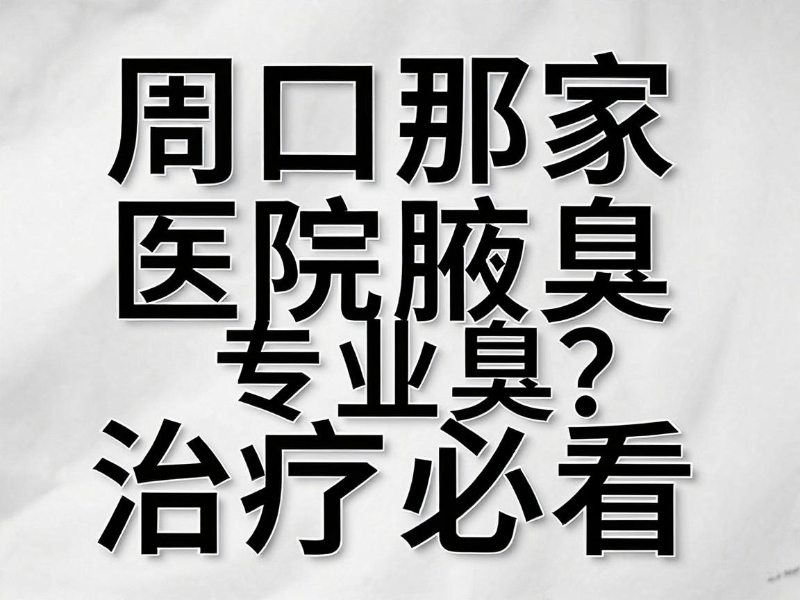 周口那家医院治狐臭专业？周口腋臭治疗必看指南