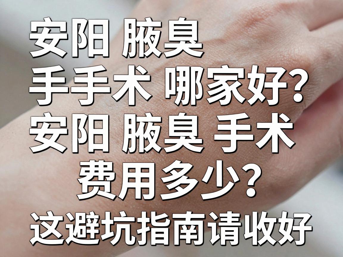 安阳腋臭手术哪家好？安阳腋臭手术费用多少？这份避坑指南请收好