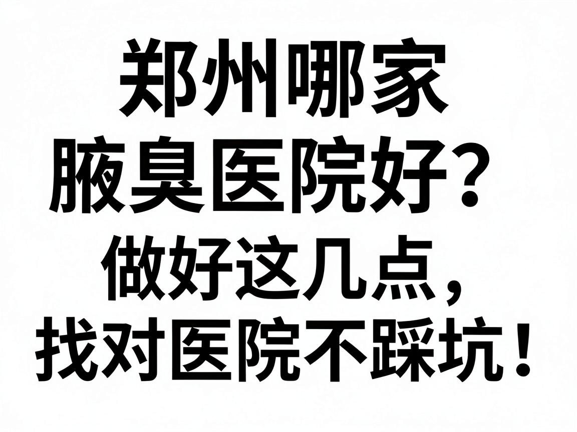 郑州哪家腋臭医院好?做好这几点,找对医院不踩坑,郑州腋臭诊疗避坑指南 郑州哪家腋臭医院好?做好这几点,找对医院不踩坑,郑州腋臭诊疗避坑指南