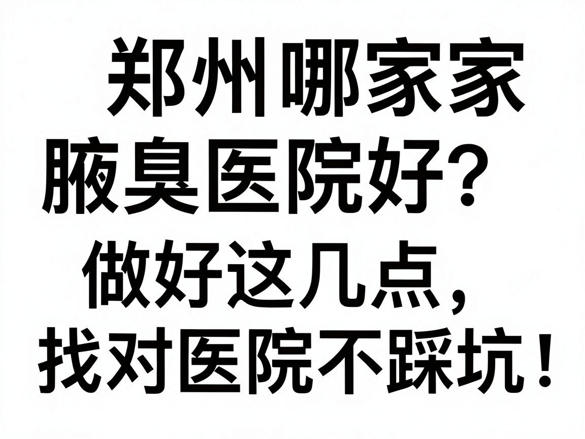 郑州哪家腋臭医院好?做好这几点,找对医院不踩坑,郑州腋臭诊疗避坑指南 郑州哪家腋臭医院好?做好这几点,找对医院不踩坑,郑州腋臭诊疗避坑指南