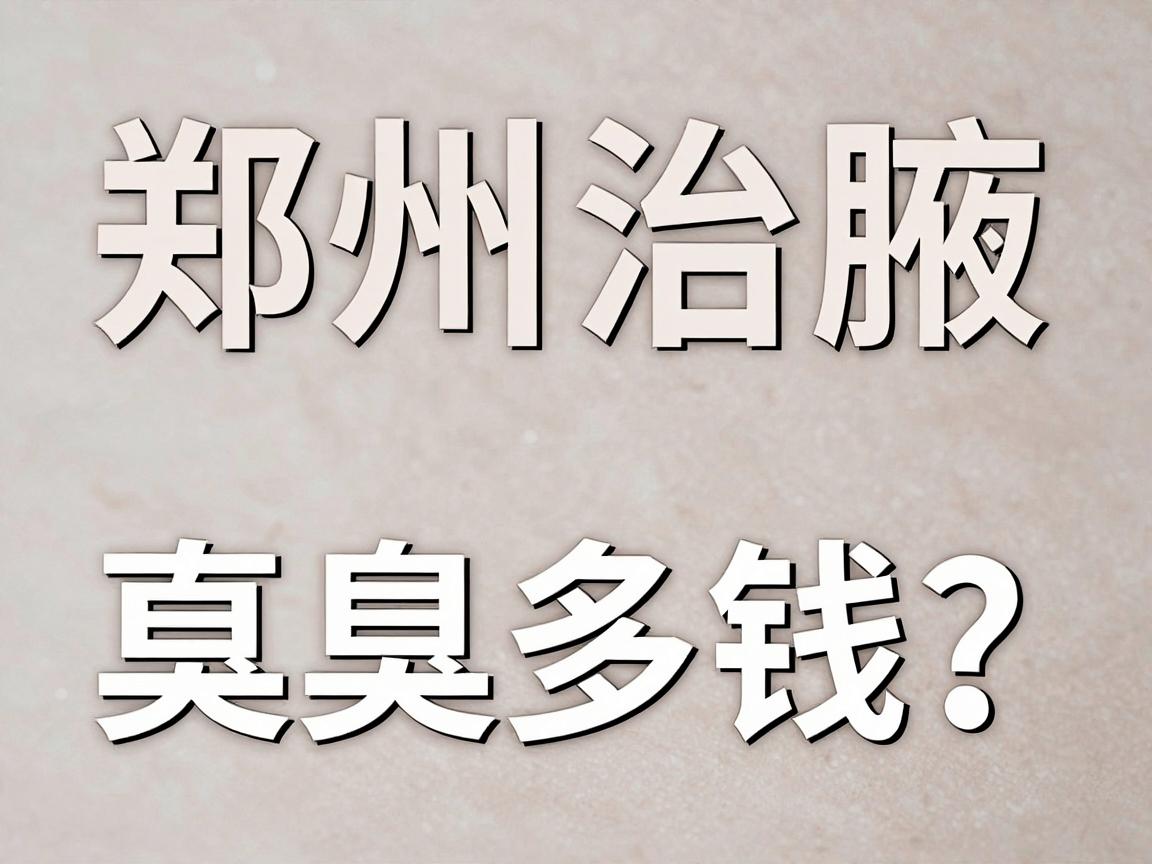 郑州治腋臭多少钱？一文讲透郑州治腋臭费用与真实细节