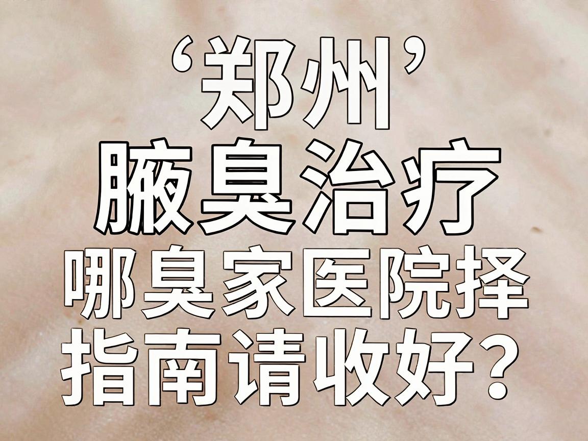 郑州腋臭治疗哪家医院好?这份腋臭医院选择指南请收好 郑州腋臭治疗哪家医院好?这份腋臭医院选择指南请收好