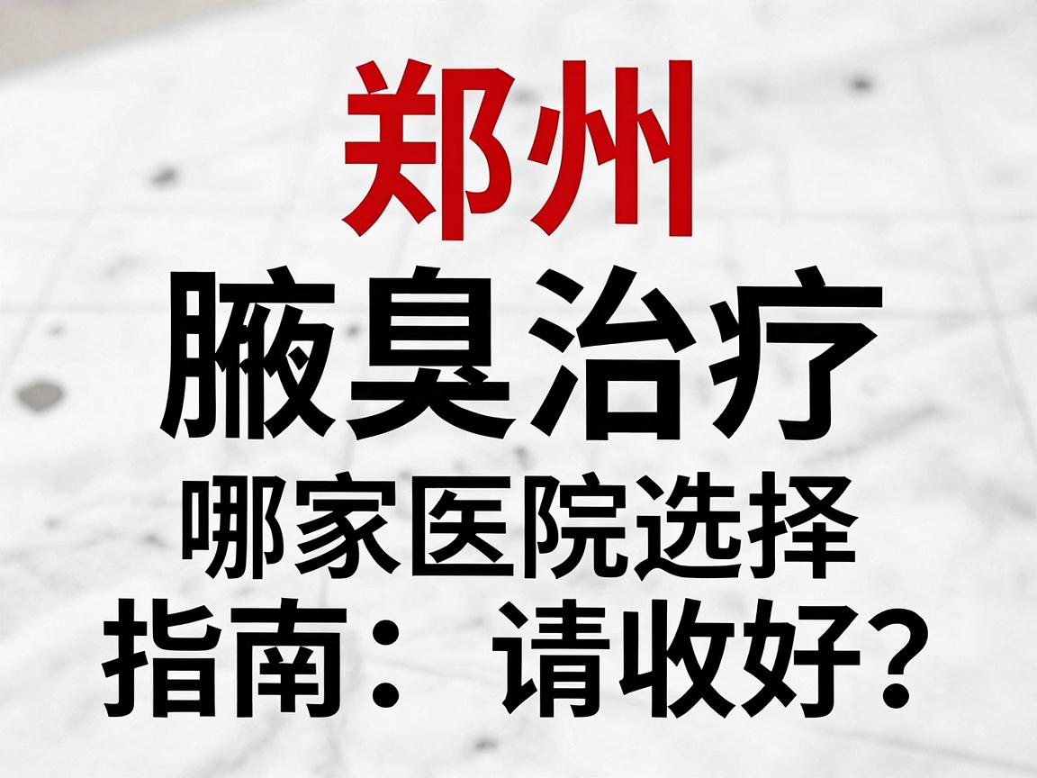 郑州腋臭治疗哪家医院好?这份腋臭医院选择指南请收好 郑州腋臭治疗哪家医院好?这份腋臭医院选择指南请收好