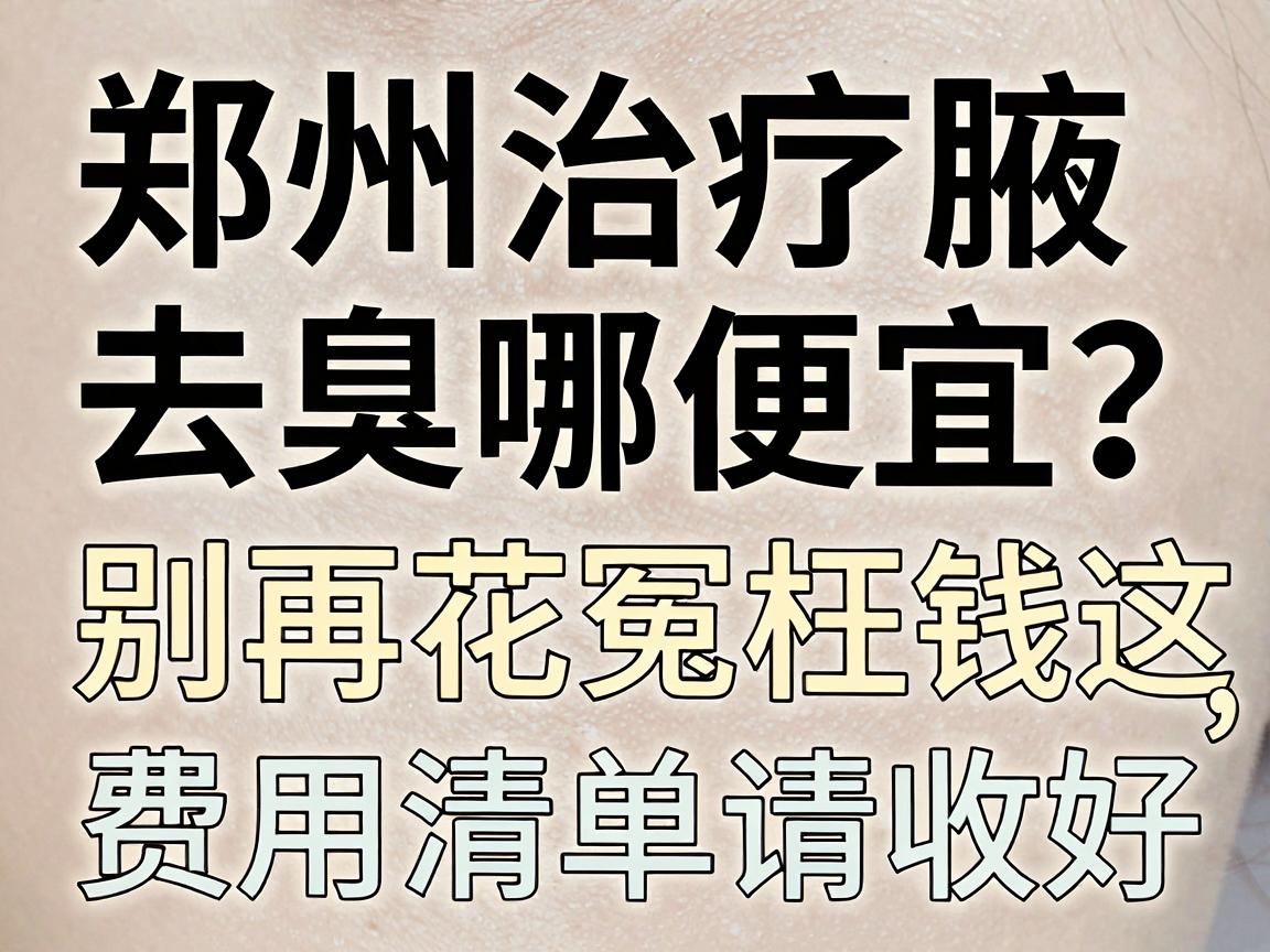 郑州治疗腋臭去哪便宜？别再花冤枉钱，这份费用清单请收好