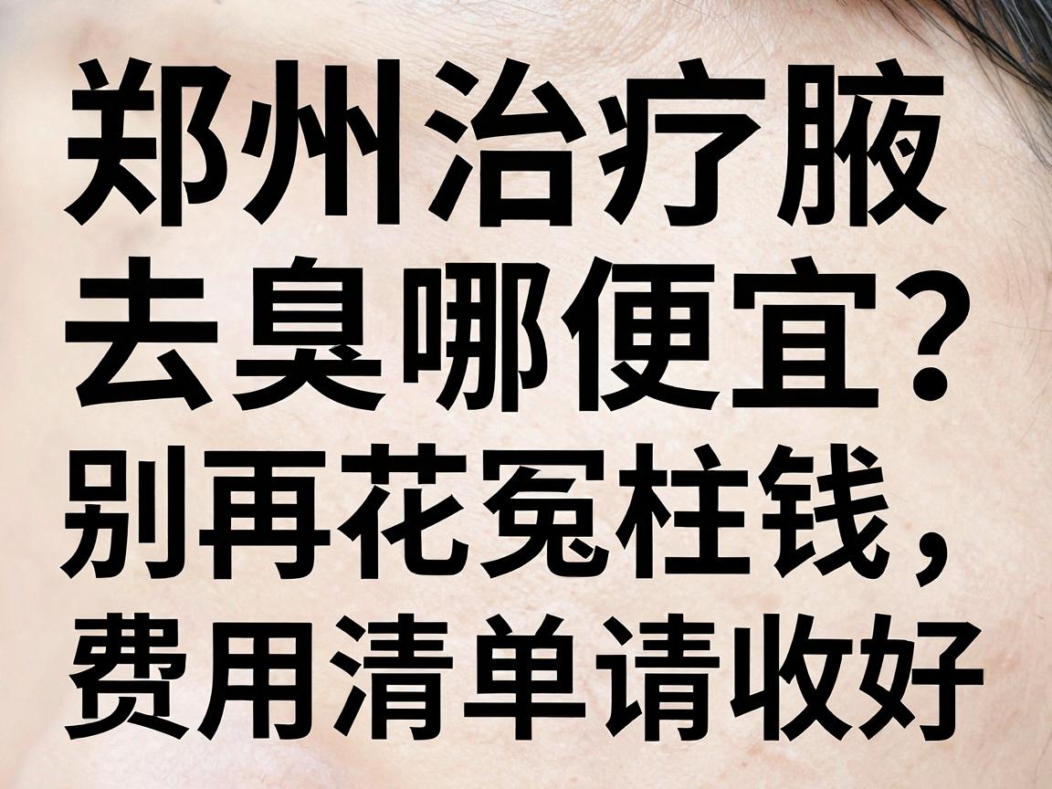 郑州治疗腋臭去哪便宜？别再花冤枉钱，这份费用清单请收好