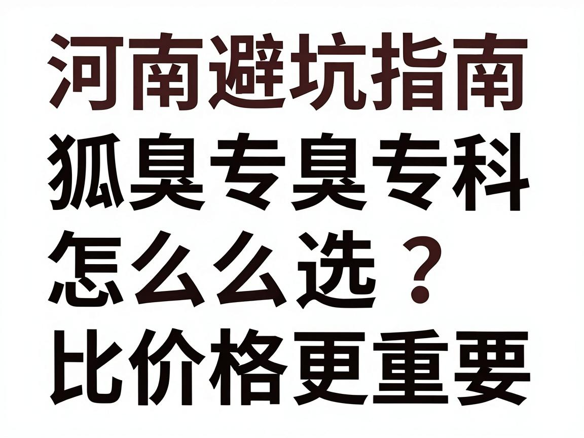 河南狐臭专科避坑指南，狐臭专科怎么选？河南狐臭专科的这3个细节，比价格更重要