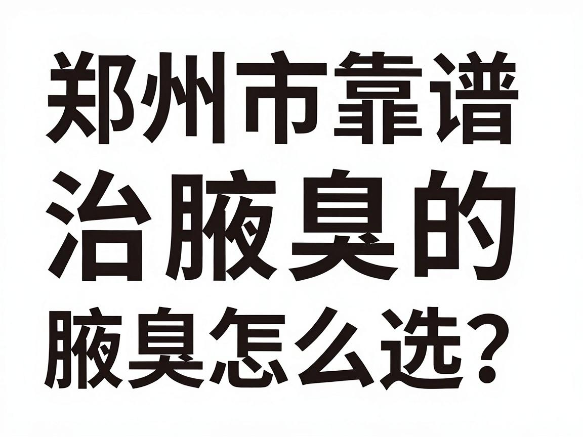 郑州市治腋臭的医院怎么选？郑州市靠谱的腋臭专科医院大盘点