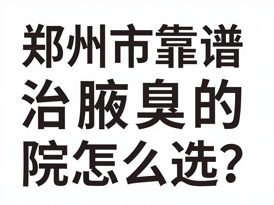 郑州市治腋臭的医院怎么选？郑州市靠谱的腋臭专科医院大盘点