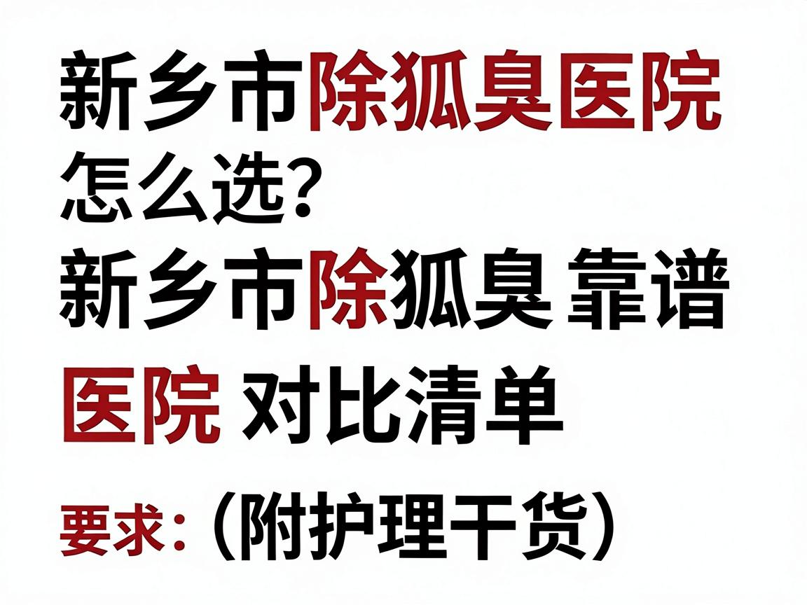 新乡市除狐臭医院怎么选?新乡市除狐臭靠谱医院对比清单(附护理干货) 新乡市除狐臭医院怎么选?新乡市除狐臭靠谱医院对比清单(附护理干货)