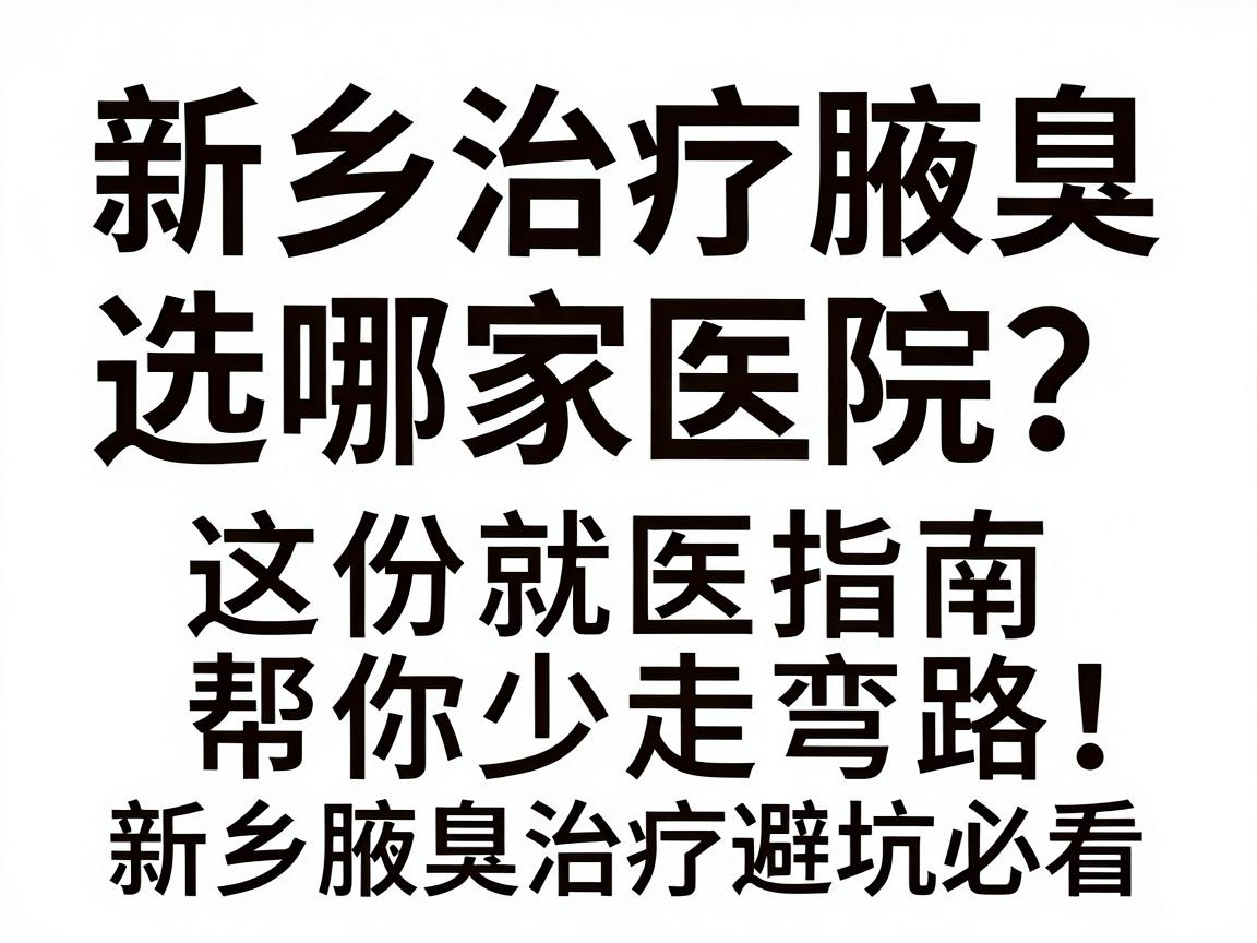 新乡治疗腋臭选哪家医院？这份就医指南帮你少走弯路，新乡腋臭治疗避坑必看
