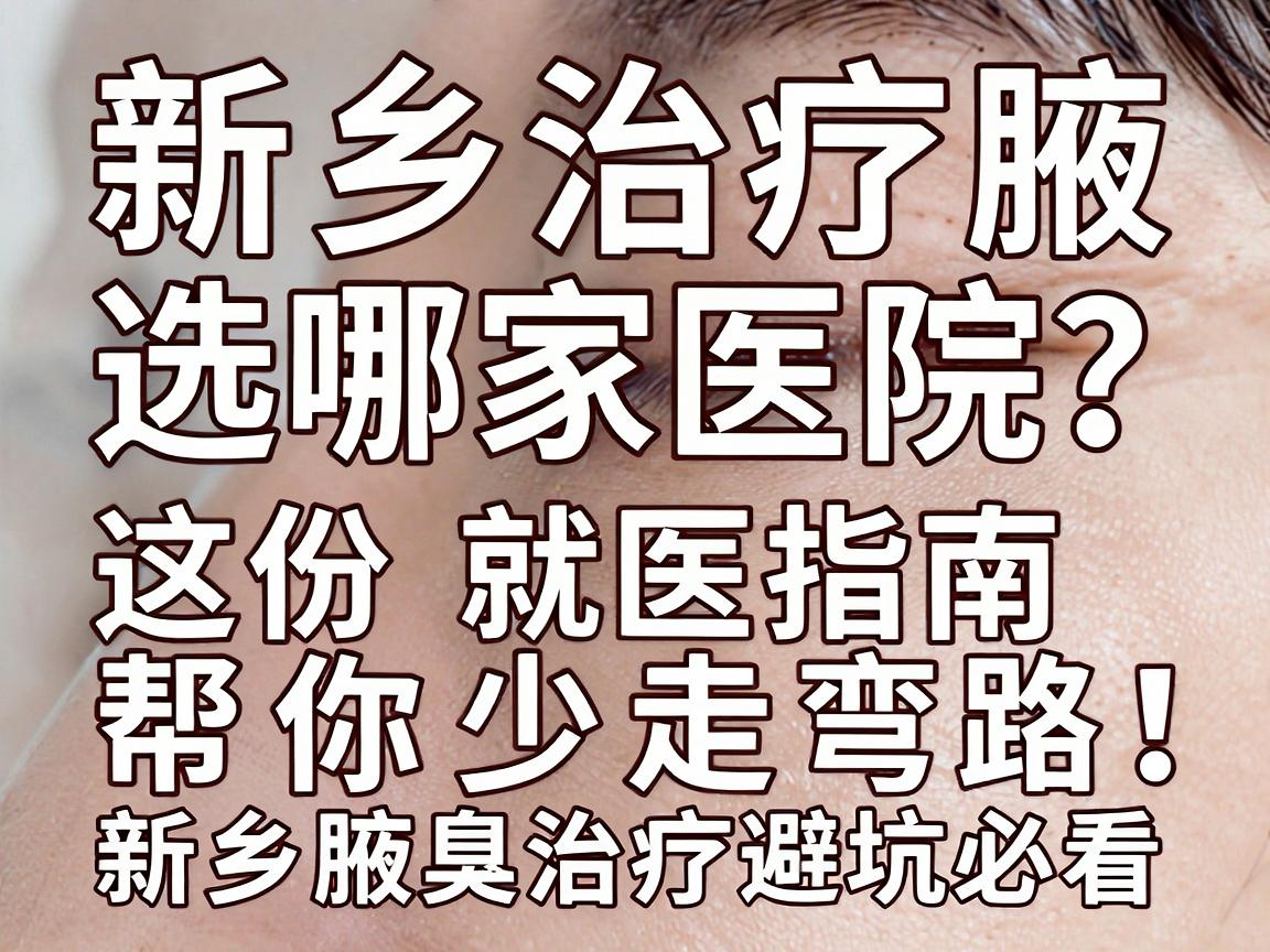 新乡治疗腋臭选哪家医院？这份就医指南帮你少走弯路，新乡腋臭治疗避坑必看