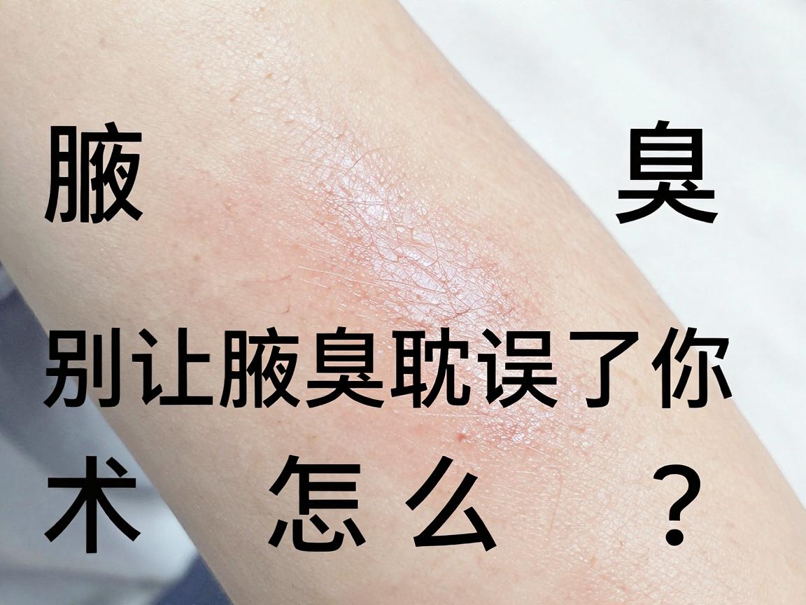 腋臭手术怎么选？郑州附医腋臭医院专家说，别让腋臭耽误了你，科学治腋臭关键看这几点