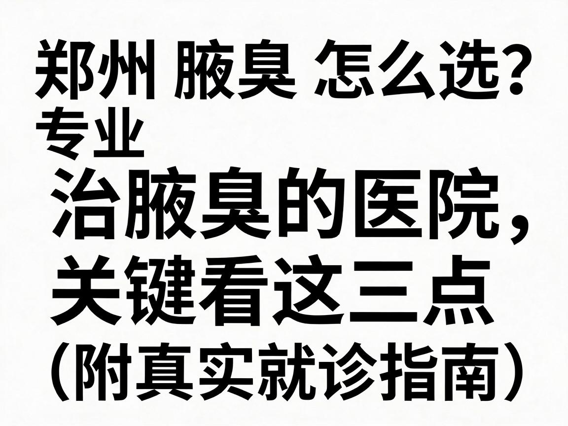 郑州腋臭医院怎么选?专业治腋臭的医院,关键看这三点(附真实就诊指南) 郑州腋臭医院怎么选?专业治腋臭的医院,关键看这三点(附真实就诊指南)