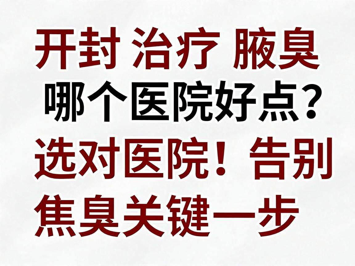 开封治疗腋臭哪个医院好点？选对医院，告别腋臭焦虑的关键一步