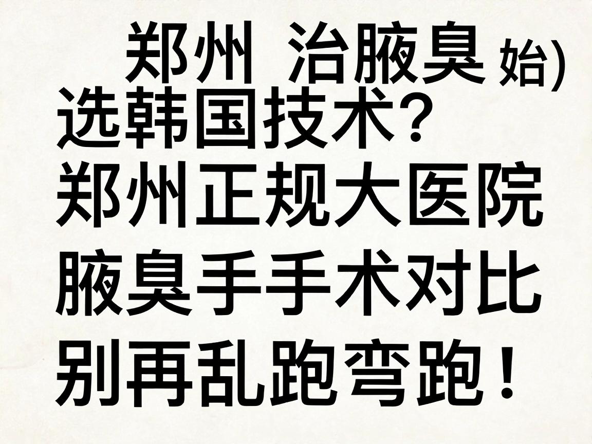 郑州治腋臭选韩国技术?郑州正规大医院腋臭手术对比,别再乱跑弯路!开始) 郑州治腋臭选韩国技术?郑州正规大医院腋臭手术对比,别再乱跑弯路!开始)