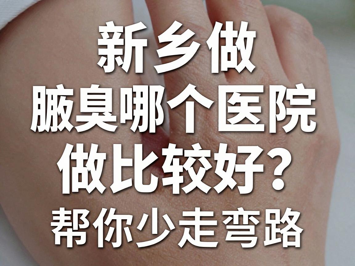 新乡做腋臭哪个医院做比较好？这份避坑指南，帮你少走弯路