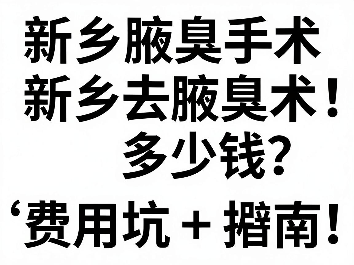 新乡去腋臭手术多少钱？费用明细+避坑指南，新乡腋臭手术价格全解析