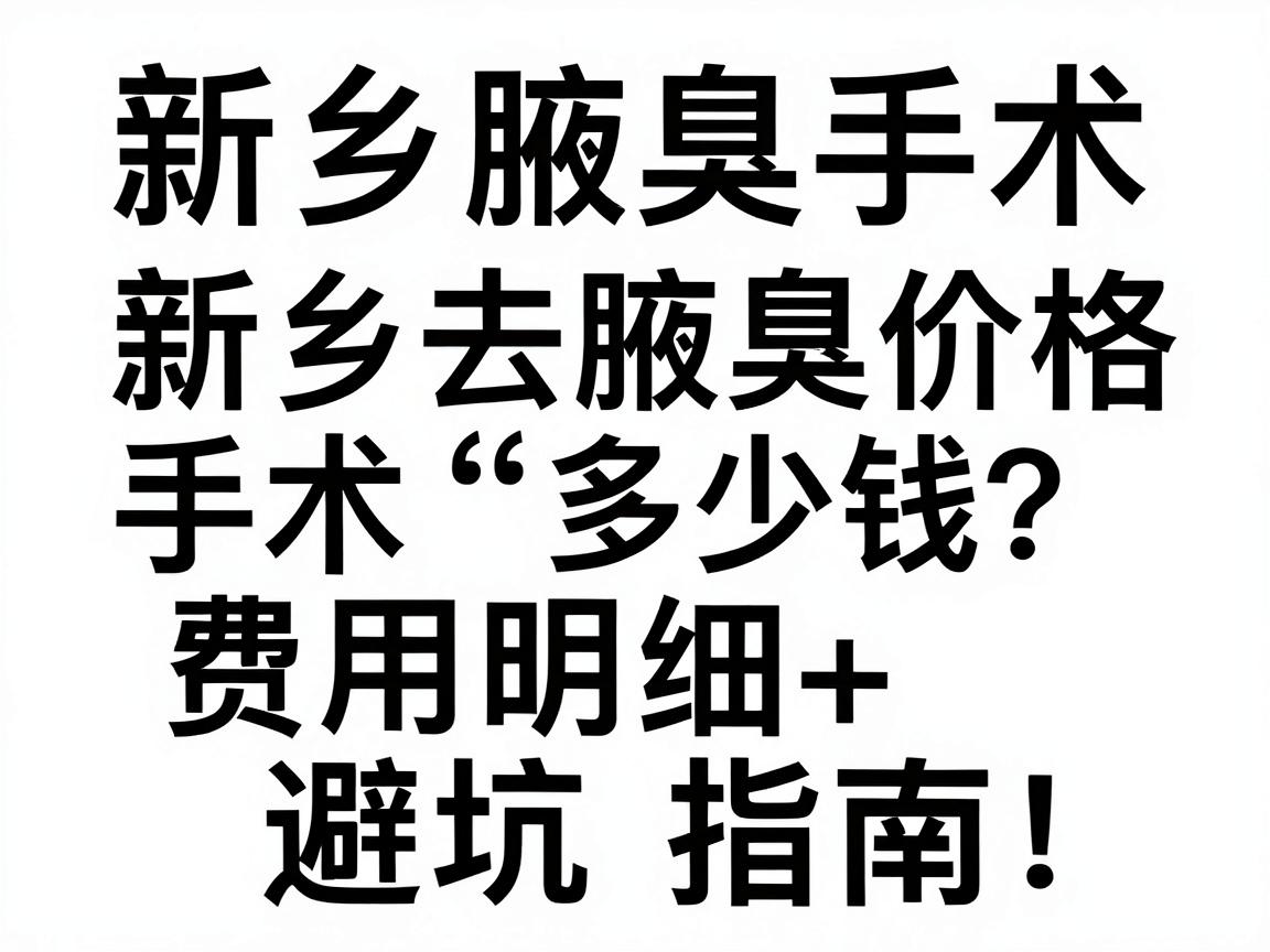新乡去腋臭手术多少钱？费用明细+避坑指南，新乡腋臭手术价格全解析