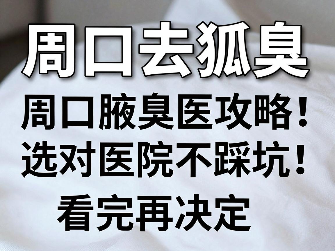 周口去狐臭，选对医院不踩坑！周口腋臭医院攻略，看完再决定