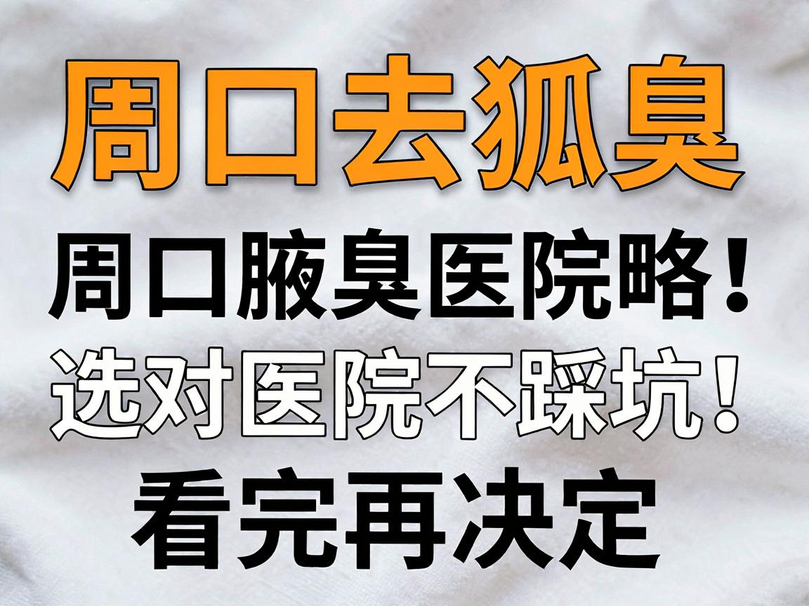 周口去狐臭，选对医院不踩坑！周口腋臭医院攻略，看完再决定