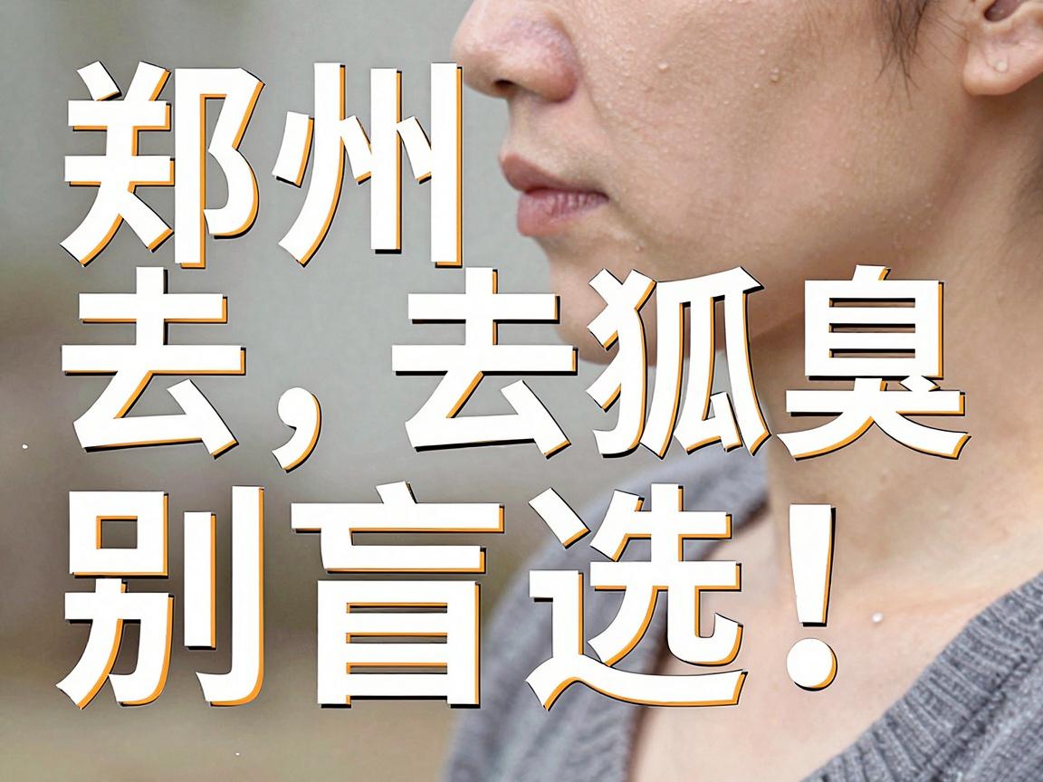 郑州去狐臭，别盲选！这份医院选择攻略，帮你找到郑州去狐臭的最优解