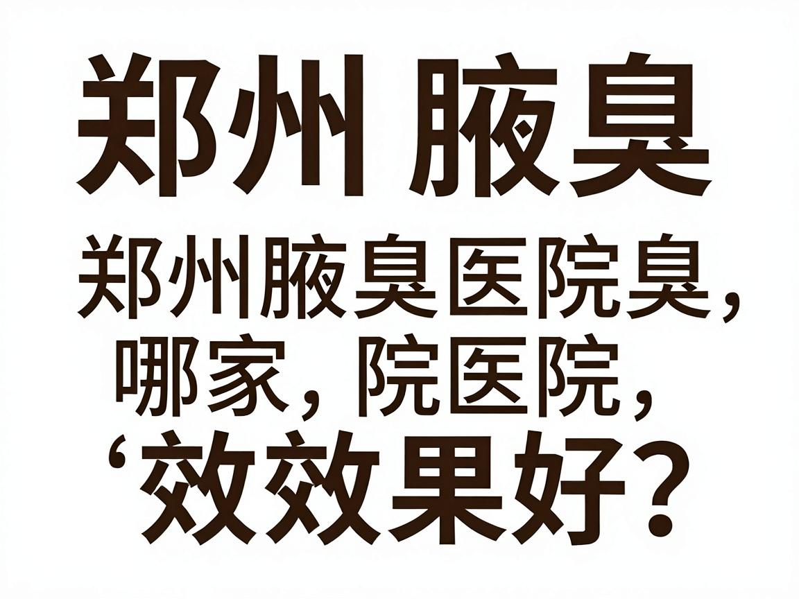 郑州治腋臭哪家医院效果好？谈郑州腋臭医院选择，别只看广告，要看这几步