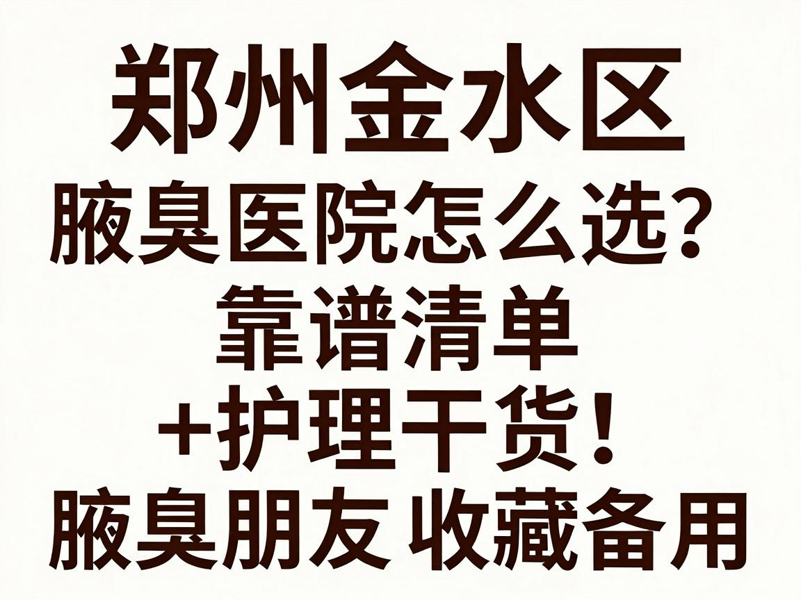 郑州金水区腋臭医院怎么选？这份靠谱清单+护理干货，建议腋臭朋友收藏备用