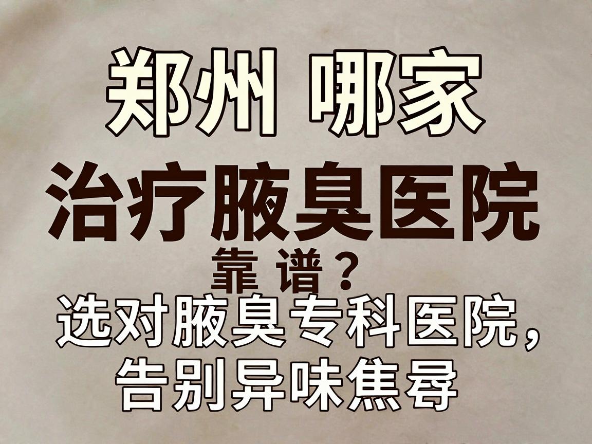 郑州哪家治疗腋臭医院靠谱？选对腋臭专科医院，告别异味焦虑